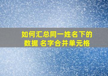 如何汇总同一姓名下的数据 名字合并单元格